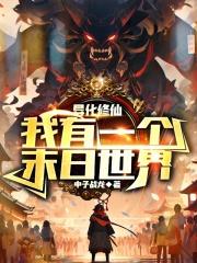 异化修仙我有一个末日世界中子战龙