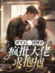 重生后我抱紧了偏执大佬晋江