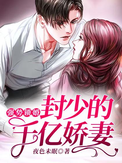 强势锁婚封少的千亿娇妻免费版