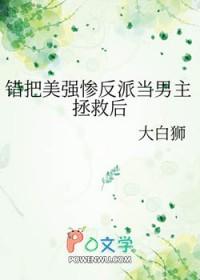 错把美强惨反派当男主拯救后TXT