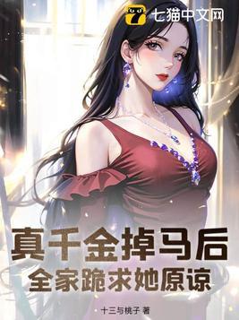 真千金掉马后全家跪求她原谅 十三与桃子