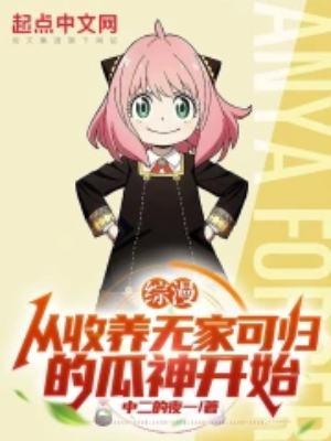 综漫从收养无家可归的瓜神开始女主