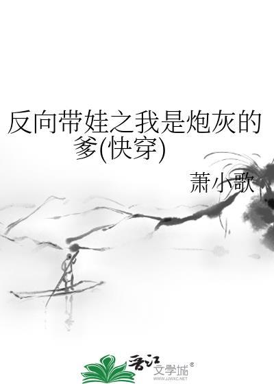 反向带娃之我是炮灰的爹(快穿)245