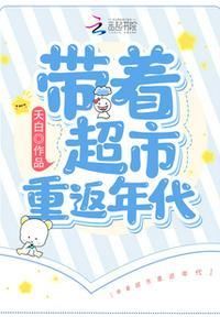 带着超市重返年代剧情介绍