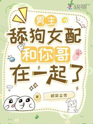 舔狗女配和你哥在一起了的