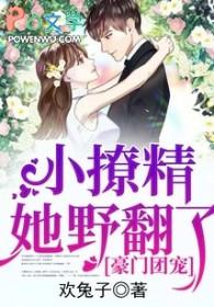 豪门团宠小撩精她野翻了 欢兔子