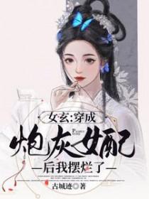女玄穿成炮灰女配后我摆烂了 古城迹
