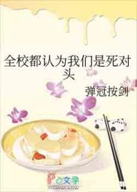 全校都认为我们是死对头作者弹冠按剑