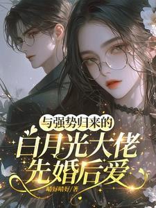 与强势归来的白月光大佬先婚后爱全文阅读