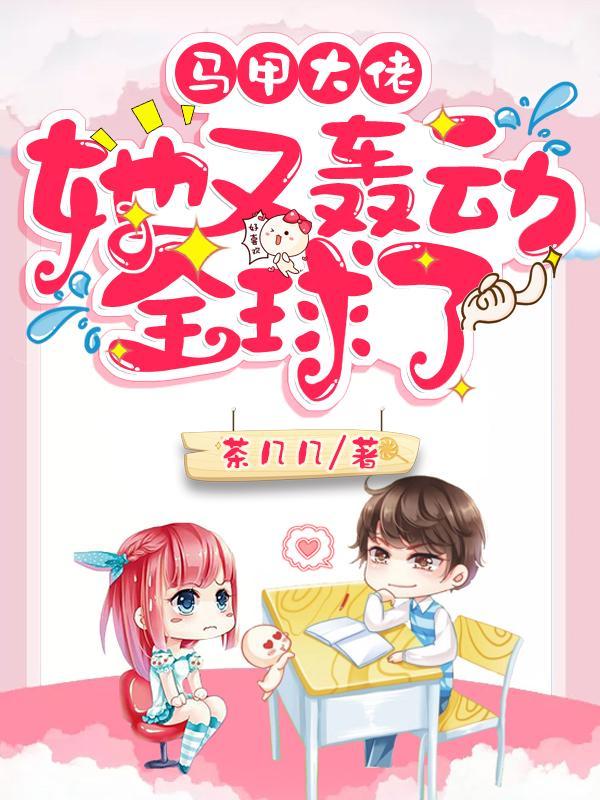 马甲大佬她又轰动全球了最新