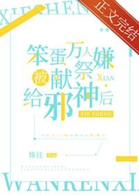 万人嫌被献祭邪神后 最新章节列表