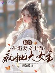 快穿在追妻文里做疯批大女主作者燕如故