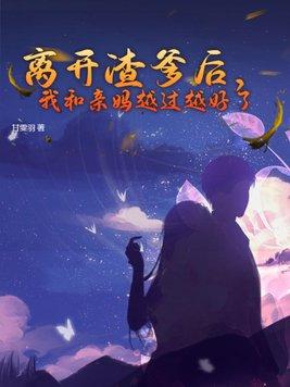 离开渣爹后,我和亲妈越过越好了