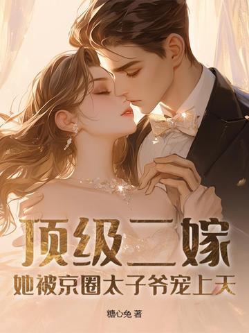 顶级二嫁，她被京圈太子爷宠上天