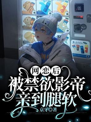 网恋后，被禁欲影帝亲到腿软